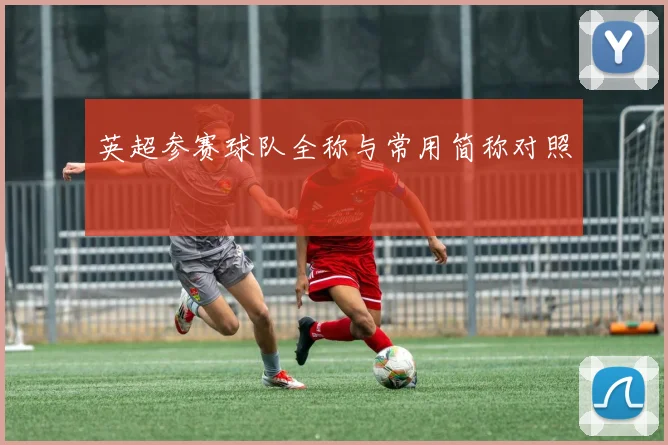 英超参赛球队全称与常用简称对照