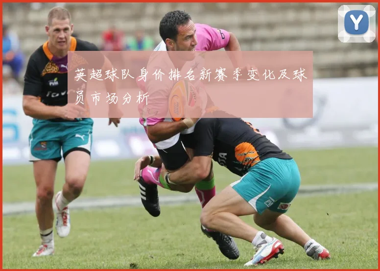 英超球队身价排名新赛季变化及球员市场分析